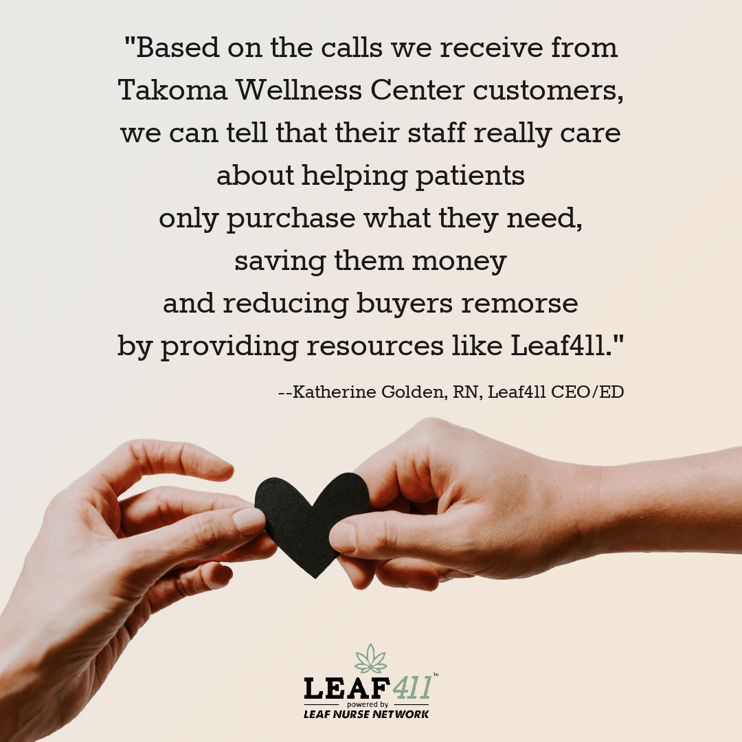 Graphic with a quote from Katherine Golden, RN, Leaf411 CEO saying, “Based on the calls we receive from Takoma Wellness Center customers, we can tell that their staff really care about helping patients only purchase what they need, saving them money and reducing buyers remorse by providing resources like Leaf411.”